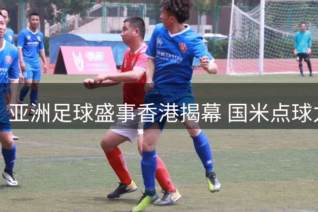 亚洲足球盛事香港揭幕 国米点球力克曼城引爆4万观众