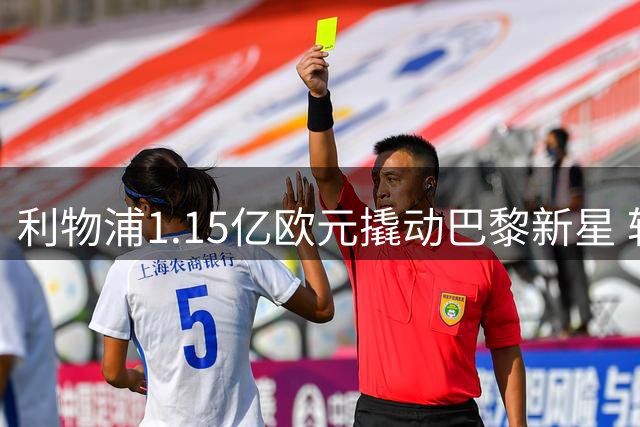 利物浦1.15亿欧元撬动巴黎新星 转会谈判拉锯战正式打响