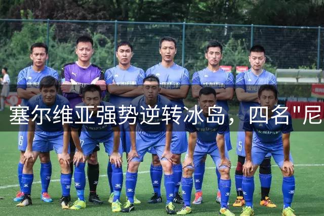 塞尔维亚强势逆转冰岛，四名"尼古拉"合力贡献60分