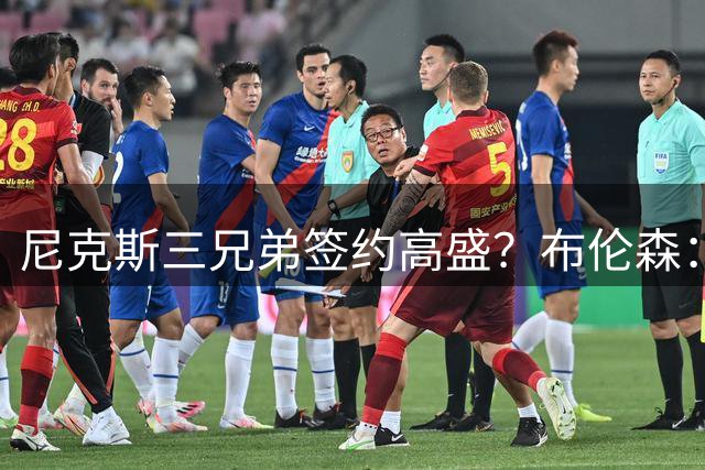 尼克斯三兄弟签约高盛？布伦森：我需要你们提供消息来源
