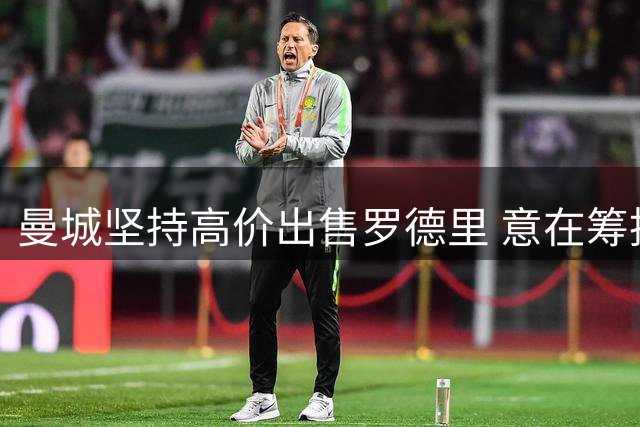 曼城坚持高价出售罗德里 意在筹措恩佐转会资金