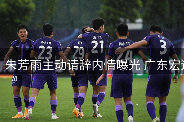 朱芳雨主动请辞内情曝光 广东宏远高层曾多次挽留未果
