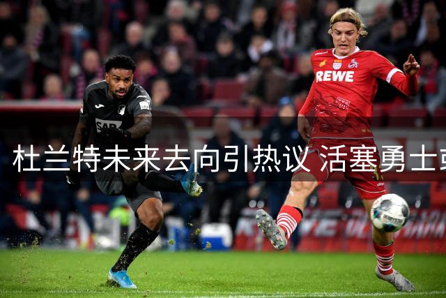 杜兰特未来去向引热议 活塞勇士或成潜在下家