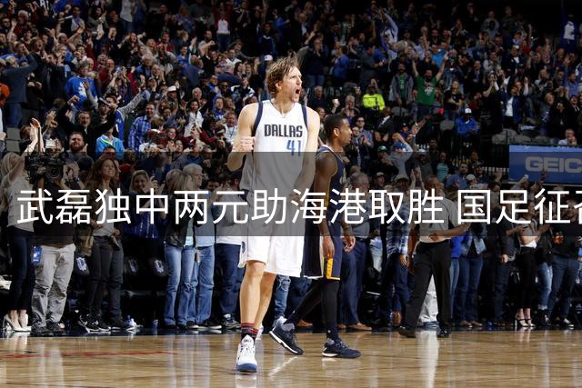 武磊独中两元助海港取胜 国足征召引热议