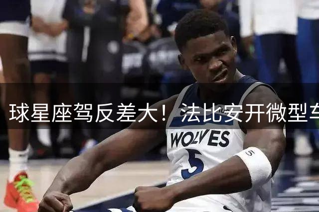 球星座驾反差大！法比安开微型车训练引热议