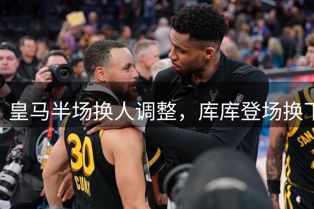 皇马半场换人调整，库库登场换下卡雷拉斯