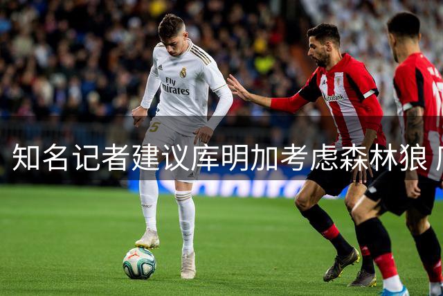知名记者建议库明加考虑森林狼 底薪加盟或获首发机会