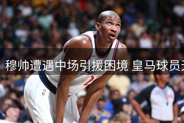 穆帅遭遇中场引援困境 皇马球员无人愿离队