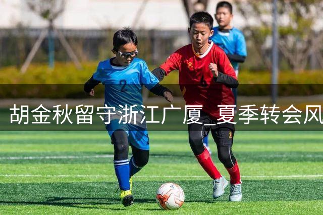 胡金秋留守浙江广厦 夏季转会风波尘埃落定