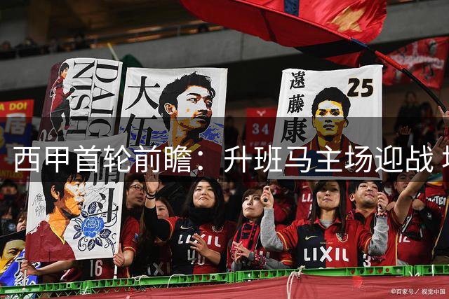 西甲首轮前瞻：升班马主场迎战 埃尔切客场盼取分