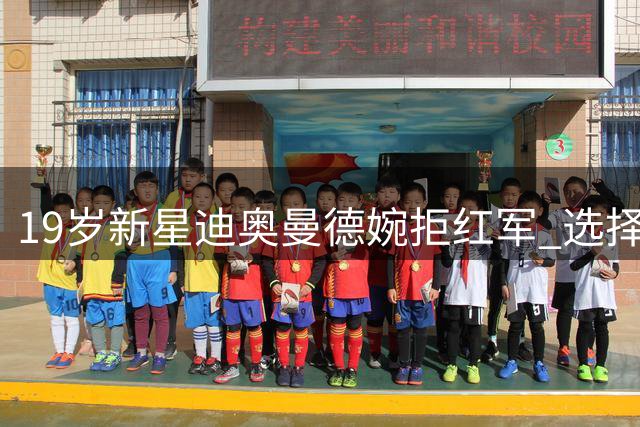 19岁新星迪奥曼德婉拒红军 选择穆里尼奥麾下皇马未来