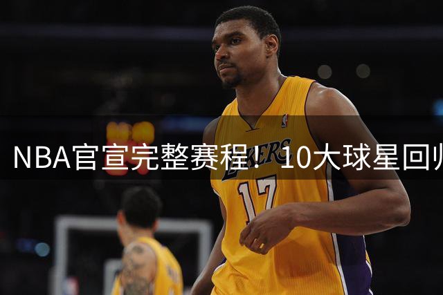 NBA官宣完整赛程！10大球星回归战敲定 4队拥有最多全美直播场次